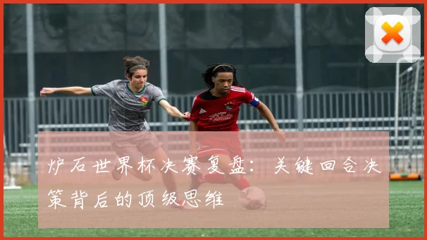 炉石世界杯决赛复盘：关键回合决策背后的顶级思维