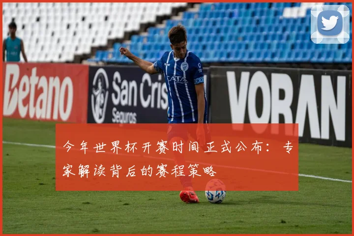 今年世界杯开赛时间正式公布：专家解读背后的赛程策略