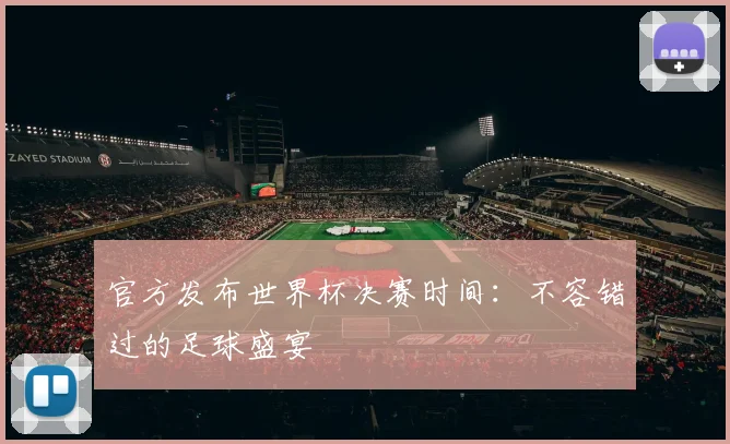 官方发布世界杯决赛时间：不容错过的足球盛宴