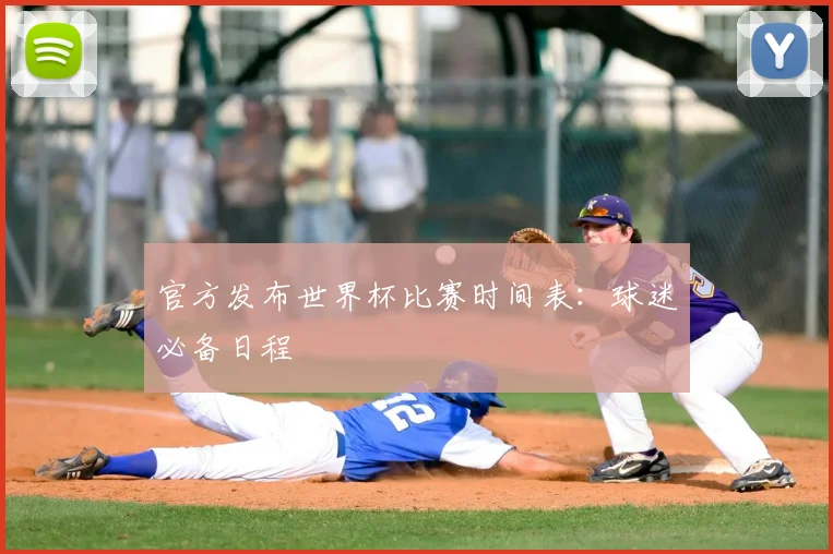 官方发布世界杯比赛时间表：球迷必备日程