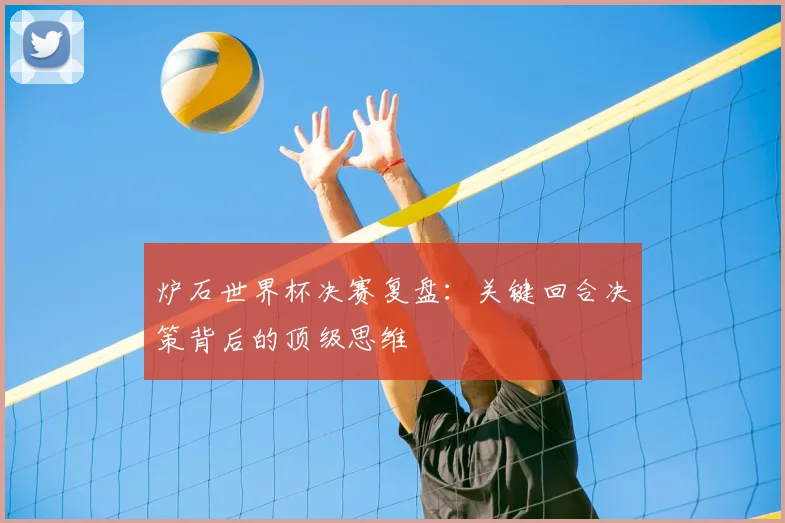 炉石世界杯决赛复盘:关键回合决策背后的顶级思维