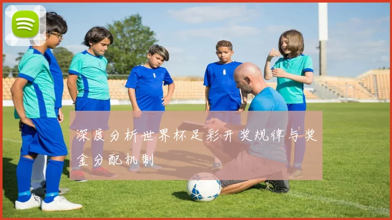 深度分析世界杯足彩开奖规律与奖金分配机制