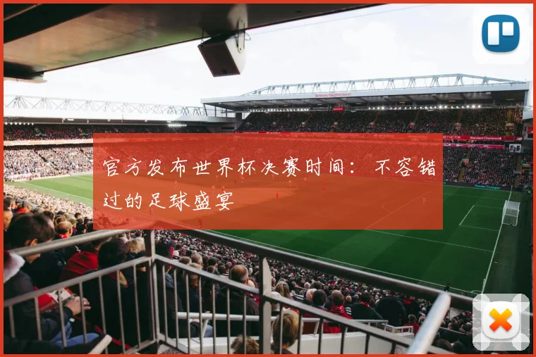 官方发布世界杯决赛时间：不容错过的足球盛宴