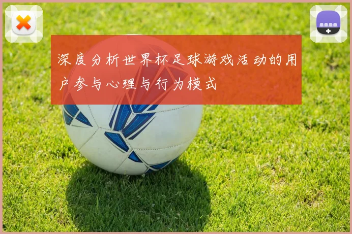 深度分析世界杯足球游戏活动的用户参与心理与行为模式
