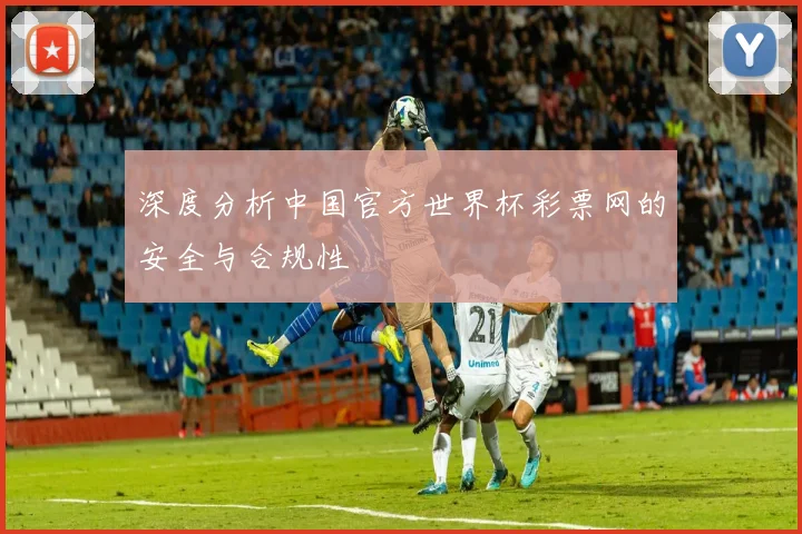 深度分析中国官方世界杯彩票网的安全与合规性