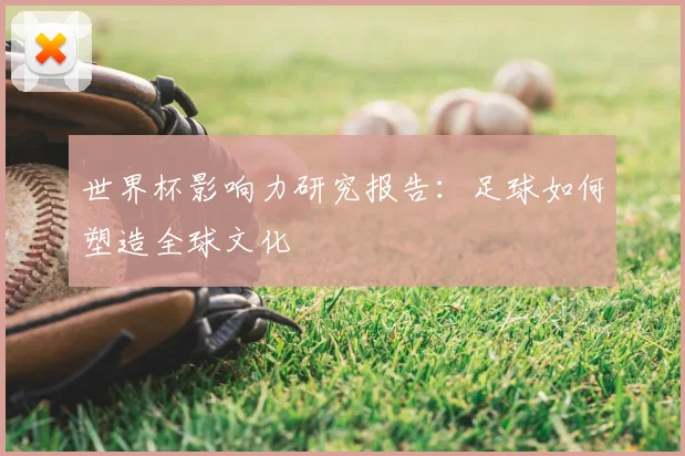 世界杯影响力研究报告：足球如何塑造全球文化