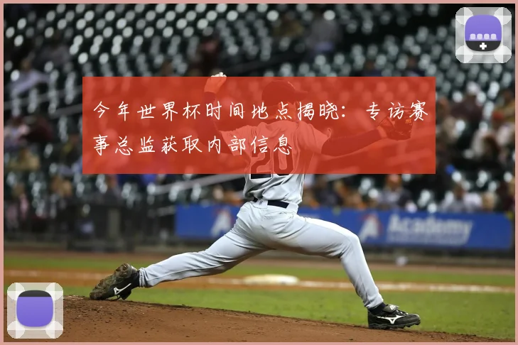 今年世界杯时间地点揭晓：专访赛事总监获取内部信息