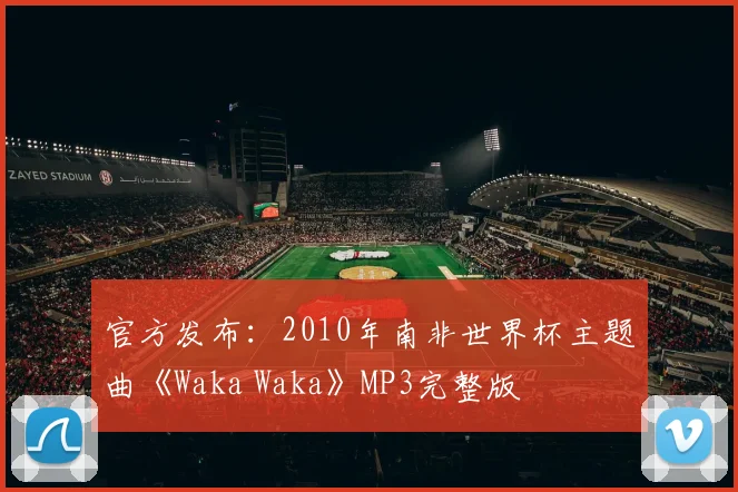 官方发布：2010年南非世界杯主题曲《Waka Waka》MP3完整版