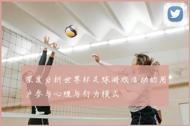 深度分析世界杯足球游戏活动的用户参与心理与行为模式