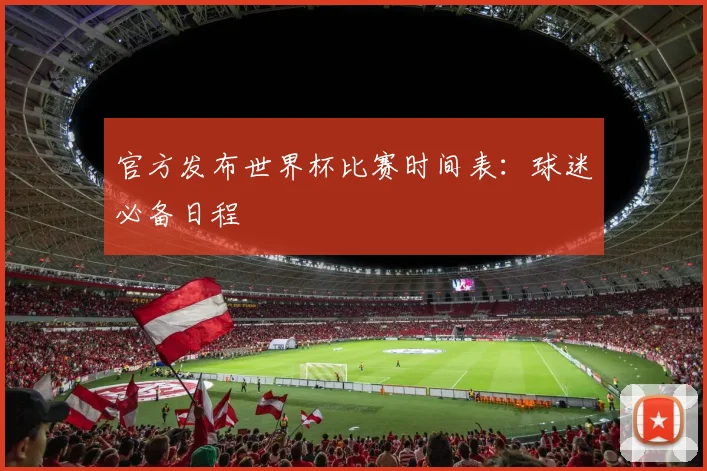 官方发布世界杯比赛时间表：球迷必备日程