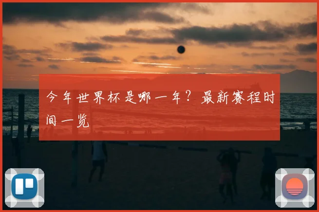 今年世界杯是哪一年？最新赛程时间一览
